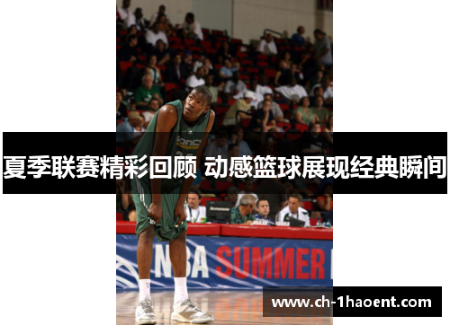 夏季联赛精彩回顾 动感篮球展现经典瞬间