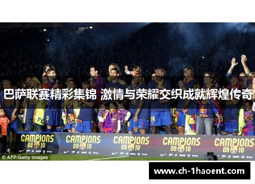 巴萨联赛精彩集锦 激情与荣耀交织成就辉煌传奇