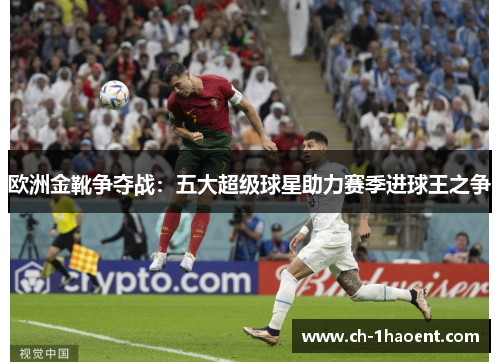 欧洲金靴争夺战：五大超级球星助力赛季进球王之争
