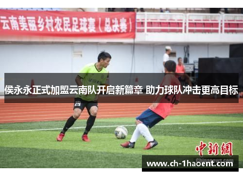 侯永永正式加盟云南队开启新篇章 助力球队冲击更高目标