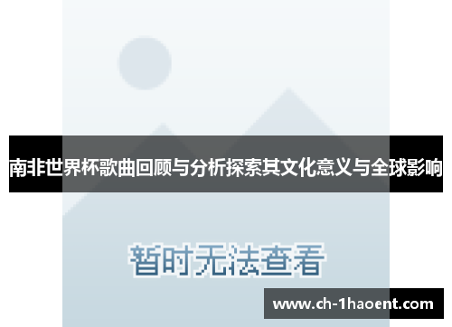 南非世界杯歌曲回顾与分析探索其文化意义与全球影响