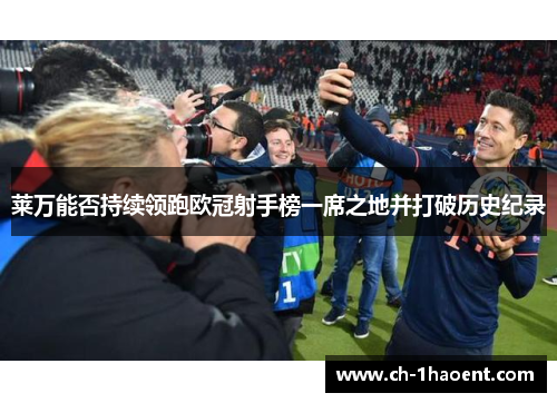 莱万能否持续领跑欧冠射手榜一席之地并打破历史纪录