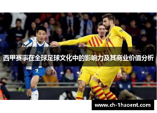 西甲赛事在全球足球文化中的影响力及其商业价值分析