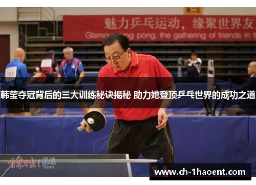 韩莹夺冠背后的三大训练秘诀揭秘 助力她登顶乒乓世界的成功之道