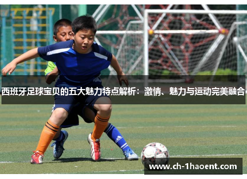 西班牙足球宝贝的五大魅力特点解析：激情、魅力与运动完美融合