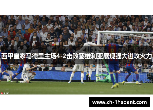 西甲皇家马德里主场4-2击败塞维利亚展现强大进攻火力