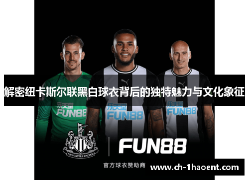 解密纽卡斯尔联黑白球衣背后的独特魅力与文化象征