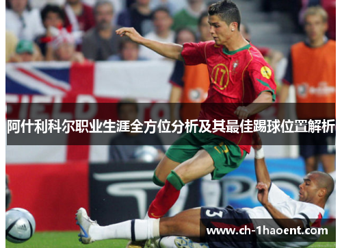 阿什利科尔职业生涯全方位分析及其最佳踢球位置解析