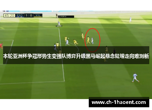 本轮亚洲杯争冠形势生变强队博弈升级黑马崛起悬念陡增走向难测新