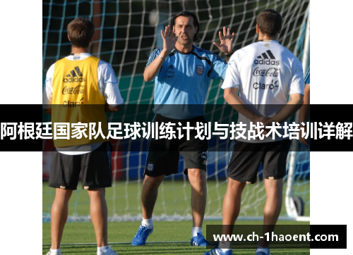 阿根廷国家队足球训练计划与技战术培训详解