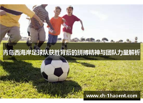 青岛西海岸足球队获胜背后的拼搏精神与团队力量解析