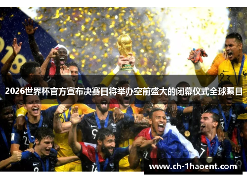 2026世界杯官方宣布决赛日将举办空前盛大的闭幕仪式全球瞩目